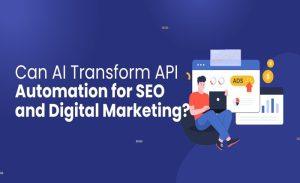 Can AI Transform API Automation for SEO and Digital Marketing? Can AI Transform API Automation for SEO and Digital Marketing